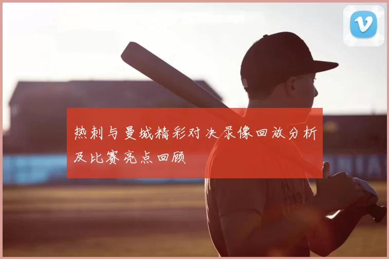 热刺与曼城精彩对决录像回放分析及比赛亮点回顾