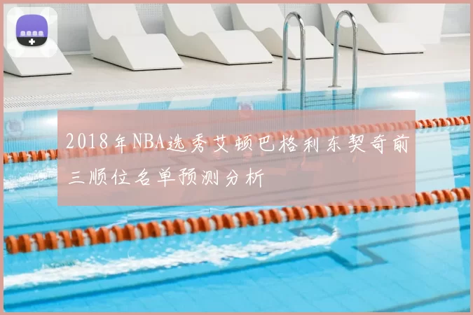 2018年NBA选秀艾顿巴格利东契奇前三顺位名单预测分析