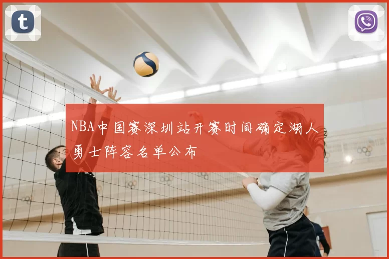 NBA中国赛深圳站开赛时间确定湖人勇士阵容名单公布