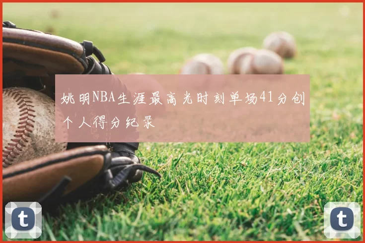 姚明NBA生涯最高光时刻单场41分创个人得分纪录